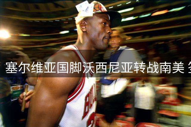 塞尔维亚国脚沃西尼亚转战南美 签约智利豪门科洛科洛