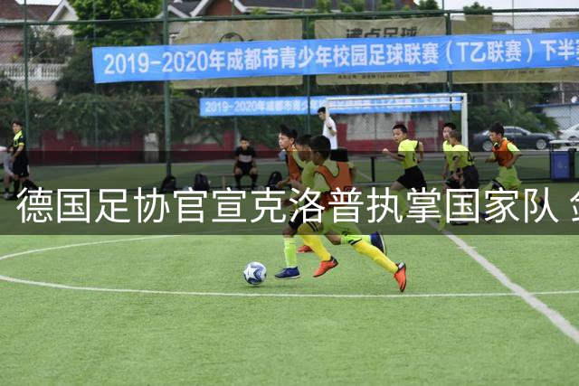 德国足协官宣克洛普执掌国家队 剑指2028欧洲杯与2030世界杯