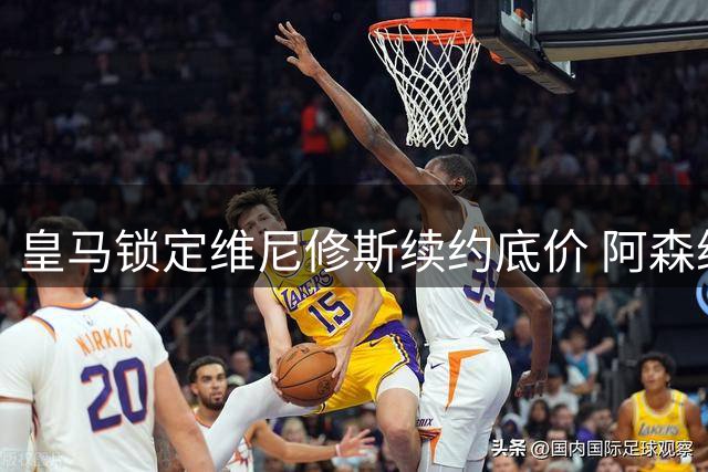 皇马锁定维尼修斯续约底价 阿森纳1.2亿欧攻势成最大威胁